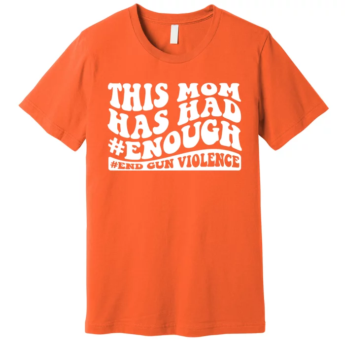 This Mom Has Had Enough End Gun Violence Awareness Day Premium T-Shirt