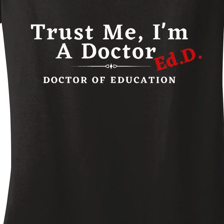 Trust Me IM A Doctor Doctor Of Education Ed.D Edd Women's V-Neck T-Shirt