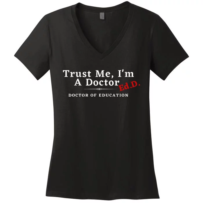 Trust Me IM A Doctor Doctor Of Education Ed.D Edd Women's V-Neck T-Shirt