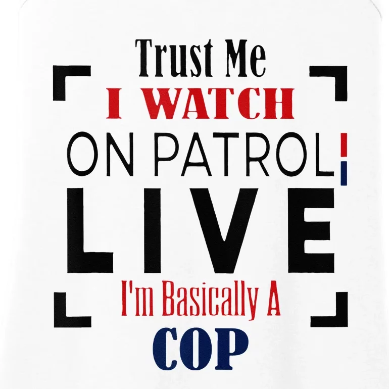 Trust Me I Watch On Patrol Live I’m Basically A Cop Ladies Essential Tank