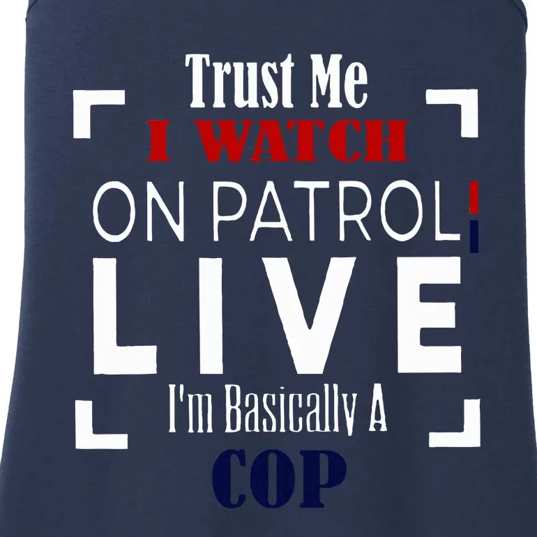 Trust Me I Watch On Patrol Live IM Basically A Cop Ladies Essential Tank