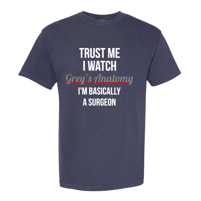 Trust Me I Watch Grey's Anatomy I'm Basically A Surgeon Garment-Dyed Heavyweight T-Shirt