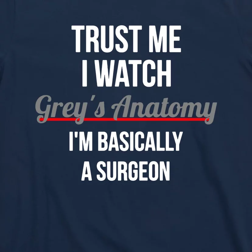 Trust Me I Watch Grey's Anatomy I'm Basically A Surgeon T-Shirt ...