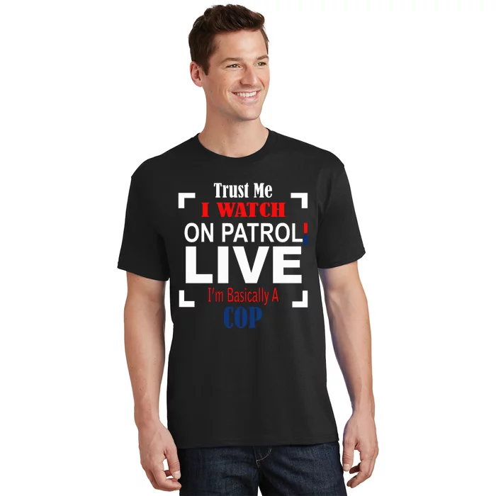 Trust Me I Watch On Patrol Live I’m Basically A Cop T-Shirt