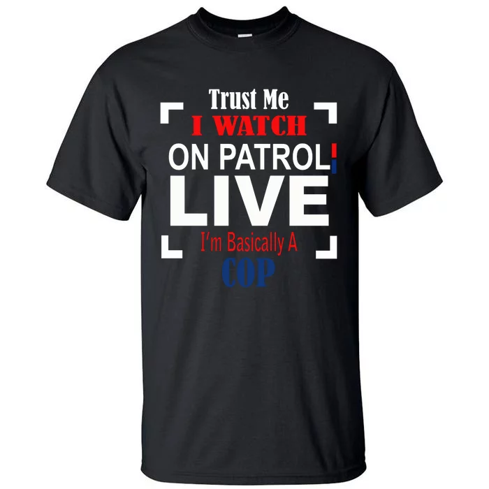 Trust Me I Watch On Patrol Live I’m Basically A Cop Tall T-Shirt