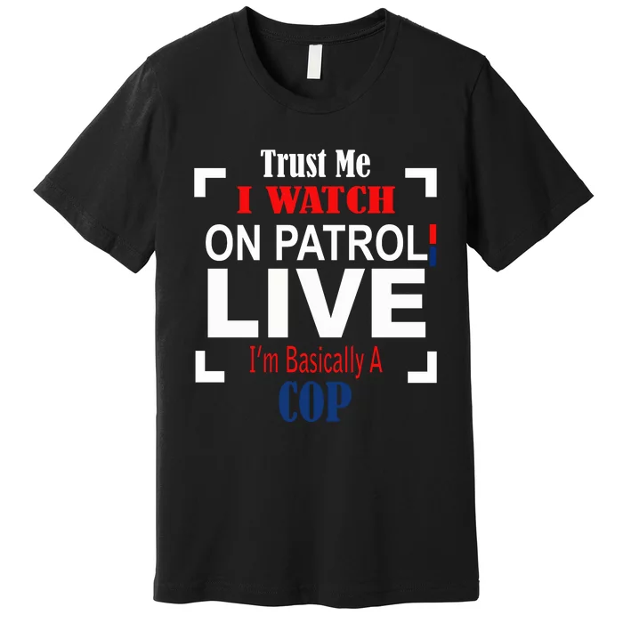 Trust Me I Watch On Patrol Live I’m Basically A Cop Premium T-Shirt