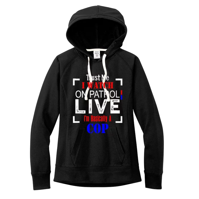 Trust Me I Watch On Patrol Live I'm Basically A Cop Funny Women's Fleece Hoodie