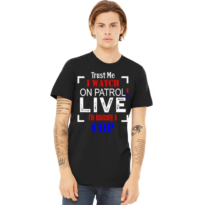 Trust Me I Watch On Patrol Live I'm Basically A Cop Funny Premium T-Shirt