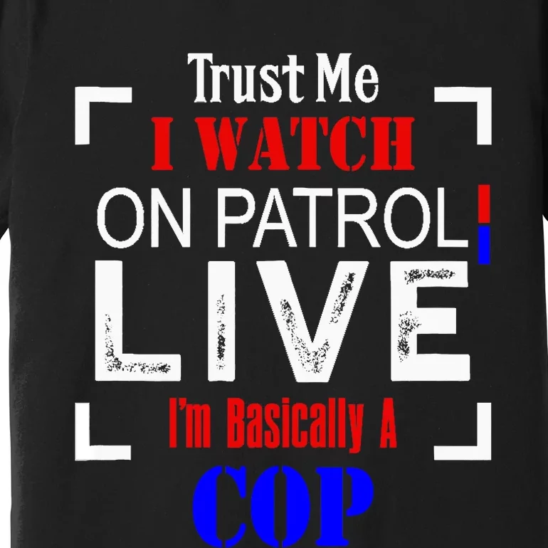 Trust Me I Watch On Patrol Live I'm Basically A Cop Funny Premium T-Shirt