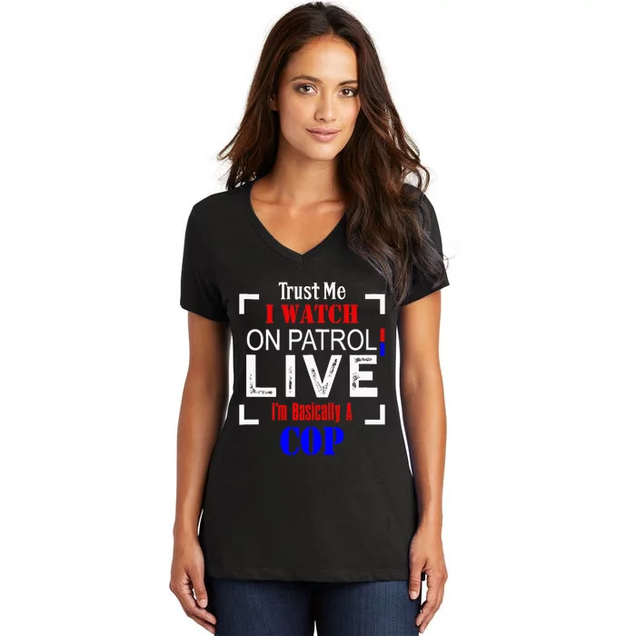 Trust Me I Watch On Patrol Live I'm Basically A Cop Funny Women's V-Neck T-Shirt