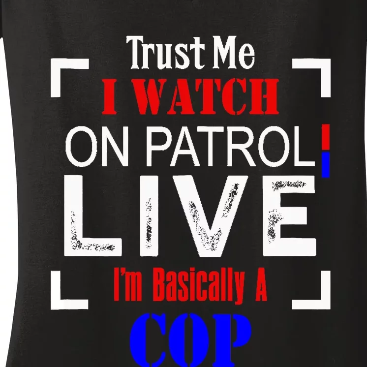 Trust Me I Watch On Patrol Live I'm Basically A Cop Funny Women's V-Neck T-Shirt