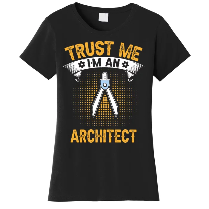 Trust Me IM An Architect Women's T-Shirt