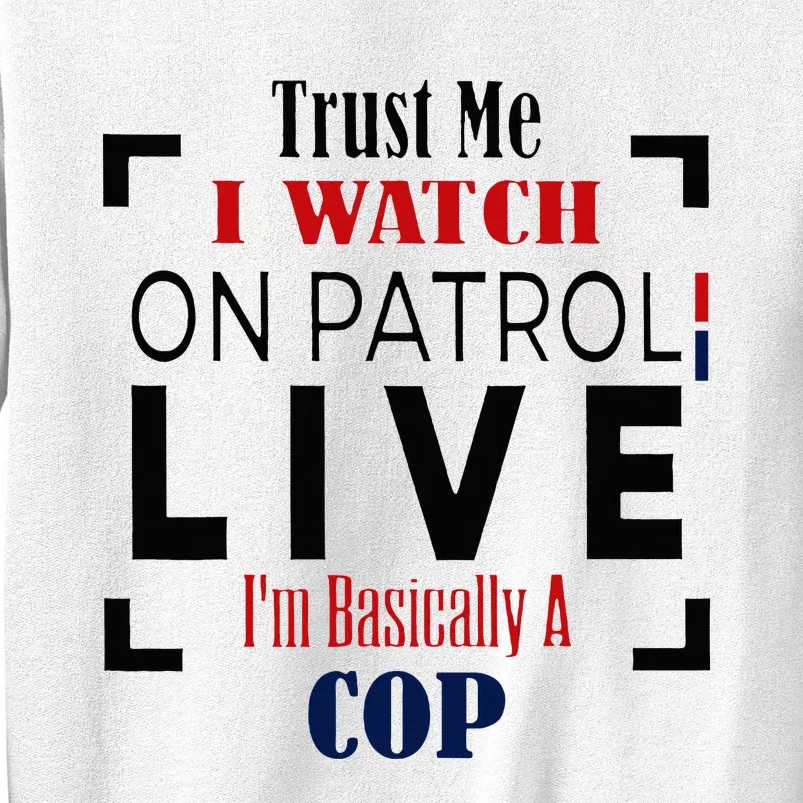 Trust Me I Watch On Patrol Live I’m Basically A Cop Sweatshirt