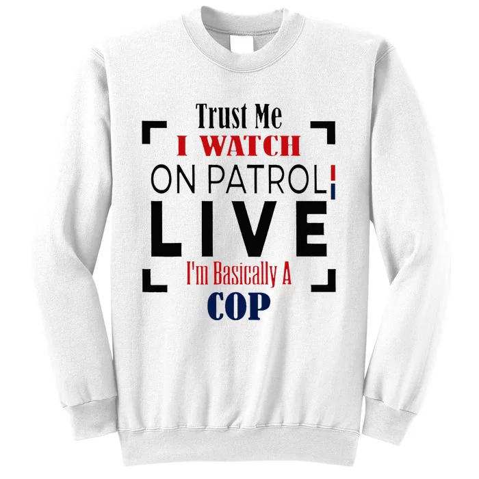 Trust Me I Watch On Patrol Live I’m Basically A Cop Sweatshirt