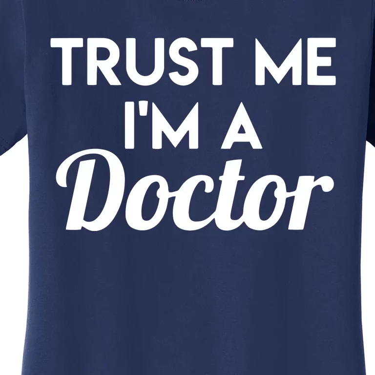 Trust Me Im A Doctor Funny Doctor Women's T-Shirt