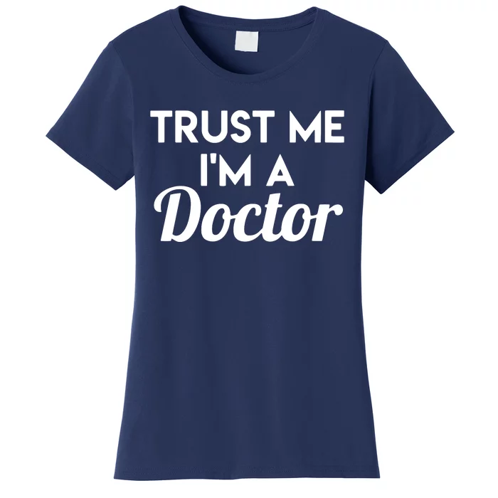 Trust Me Im A Doctor Funny Doctor Women's T-Shirt