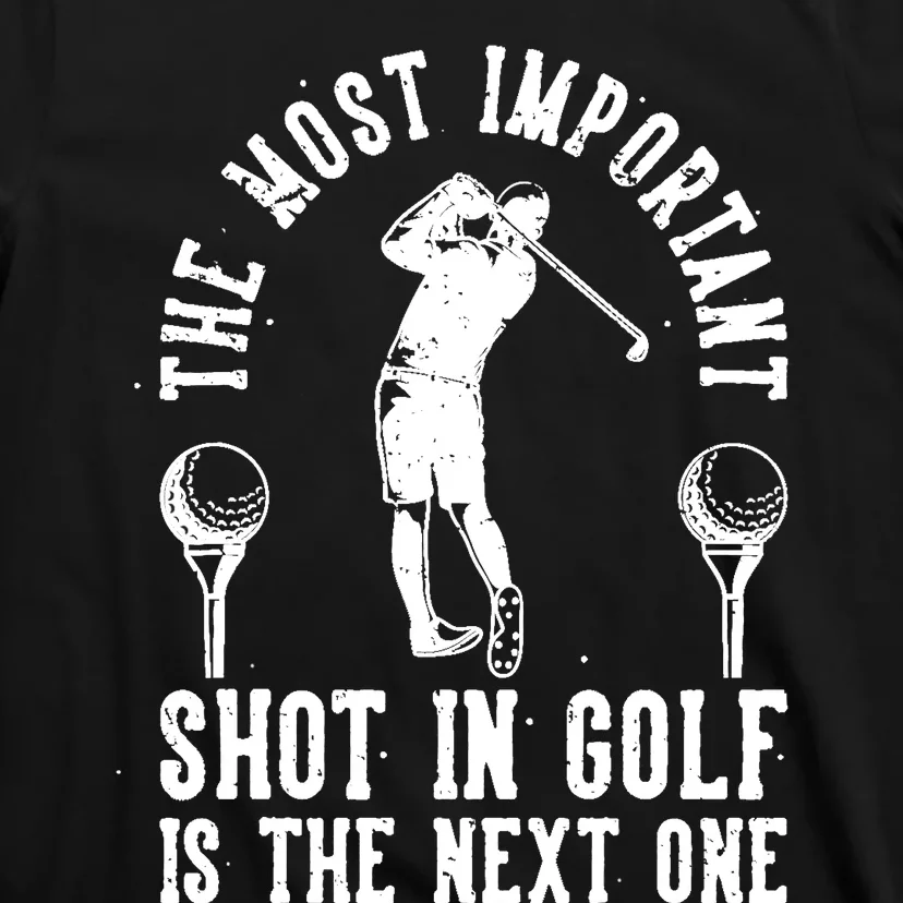 The Most Important Shot In Golf Is The Next One T-Shirt