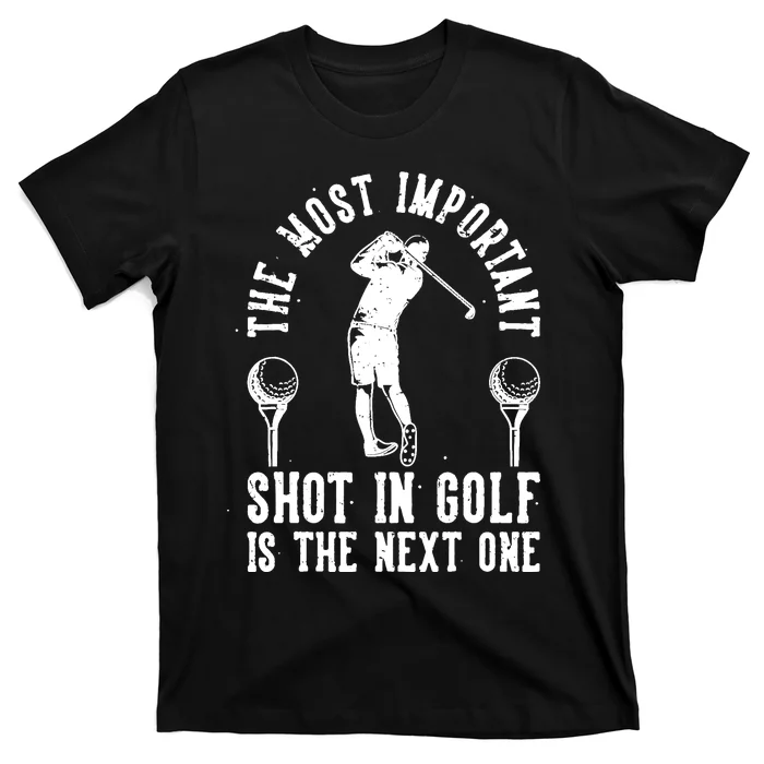 The Most Important Shot In Golf Is The Next One T-Shirt