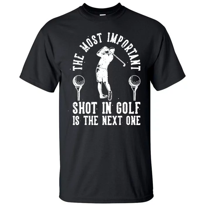 The Most Important Shot In Golf Is The Next One Tall T-Shirt