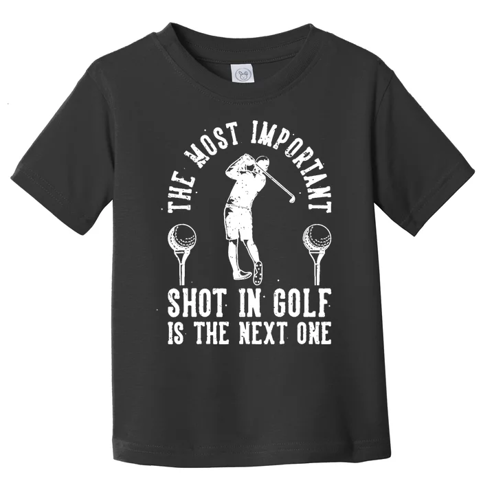 The Most Important Shot In Golf Is The Next One Toddler T-Shirt