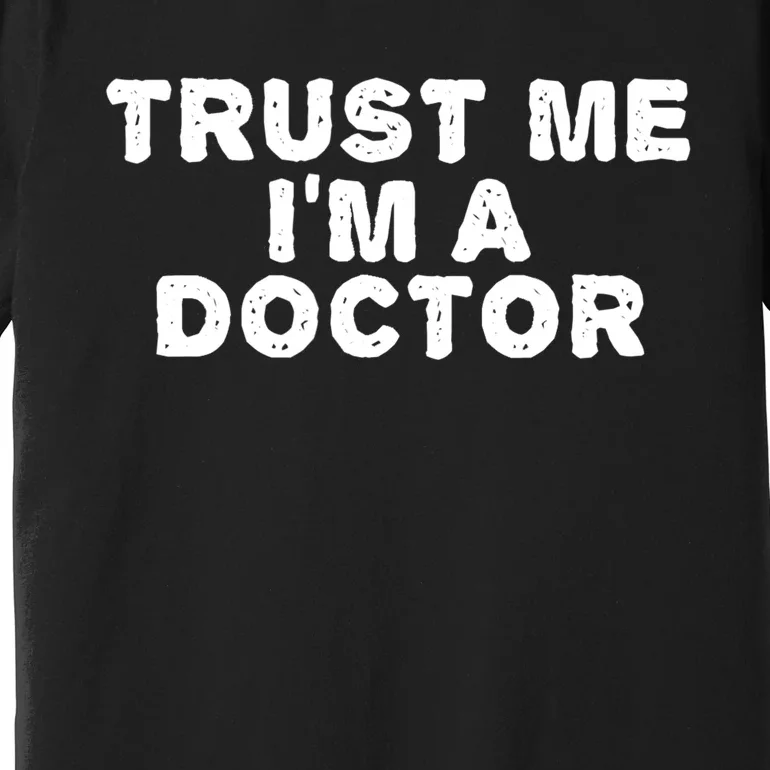 TRUST ME I'M A DOCTOR Shirt Funny Medical School Gift Idea Premium T-Shirt