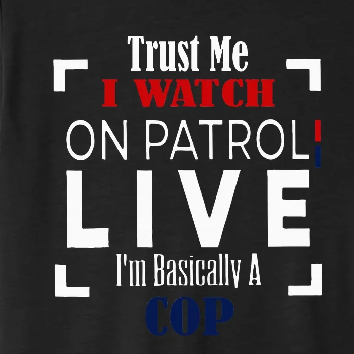 Trust Me I Watch On Patrol Live IM Basically A Cop ChromaSoft Performance T-Shirt