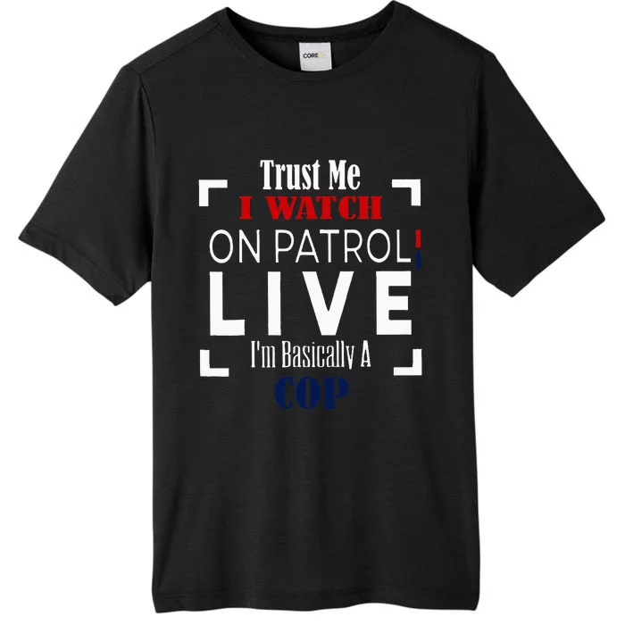 Trust Me I Watch On Patrol Live IM Basically A Cop ChromaSoft Performance T-Shirt