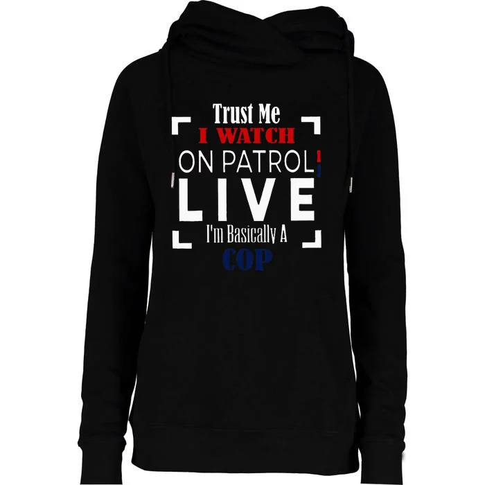 Trust Me I Watch On Patrol Live IM Basically A Cop Womens Funnel Neck Pullover Hood