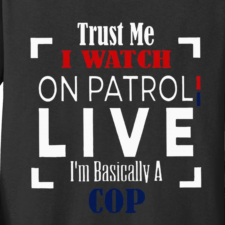 Trust Me I Watch On Patrol Live IM Basically A Cop Kids Long Sleeve Shirt