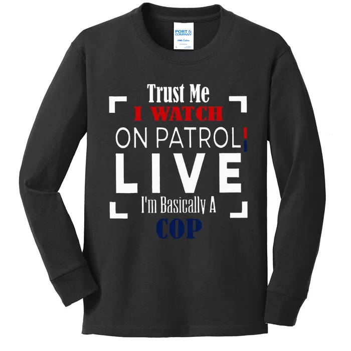 Trust Me I Watch On Patrol Live IM Basically A Cop Kids Long Sleeve Shirt