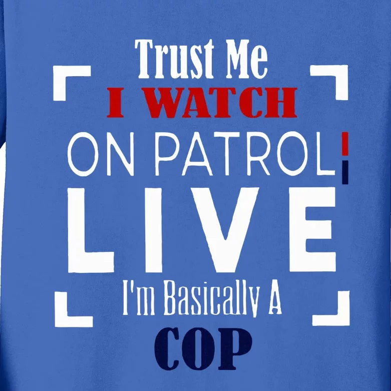 Trust Me I Watch On Patrol Live IM Basically A Cop Kids Long Sleeve Shirt