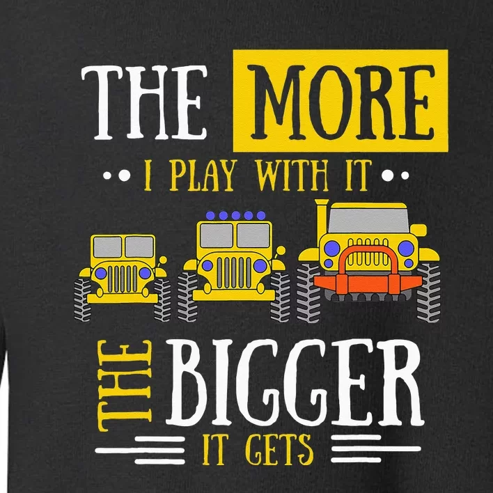 The More I Play With It The Bigger It Gets Off Roader Gift Toddler Sweatshirt