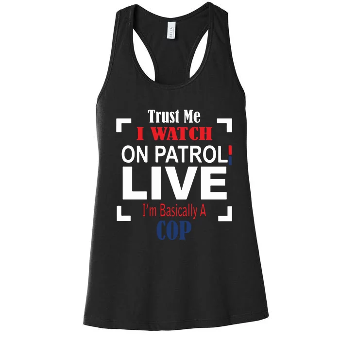 Trust Me I Watch On Patrol Live I’m Basically A Cop Women's Racerback Tank