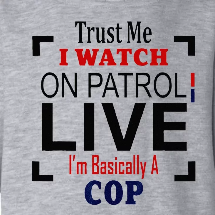 Trust Me I Watch On Patrol Live Im Basically A Cop Toddler Hoodie