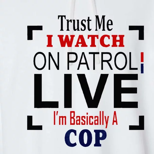 Trust Me I Watch On Patrol Live Im Basically A Cop Garment-Dyed Fleece Hoodie