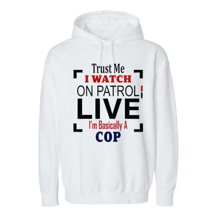 Trust Me I Watch On Patrol Live Im Basically A Cop Garment-Dyed Fleece Hoodie