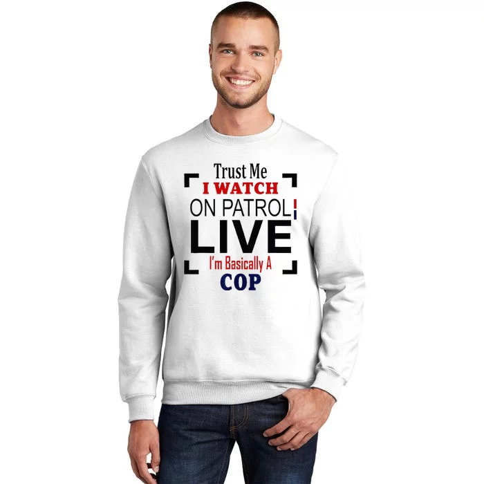 Trust Me I Watch On Patrol Live Im Basically A Cop Sweatshirt