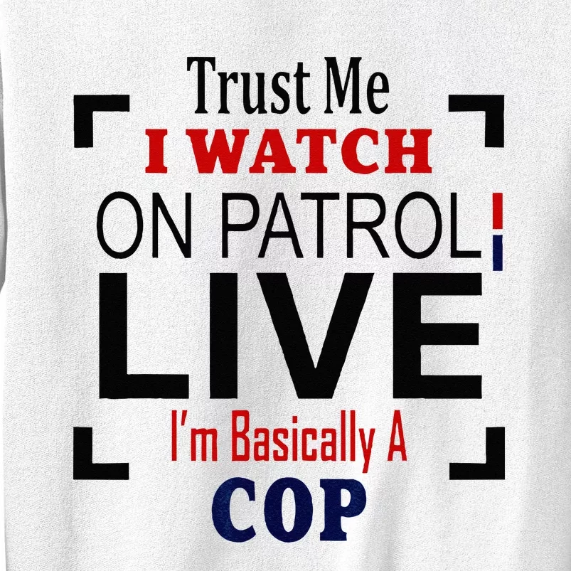 Trust Me I Watch On Patrol Live Im Basically A Cop Sweatshirt