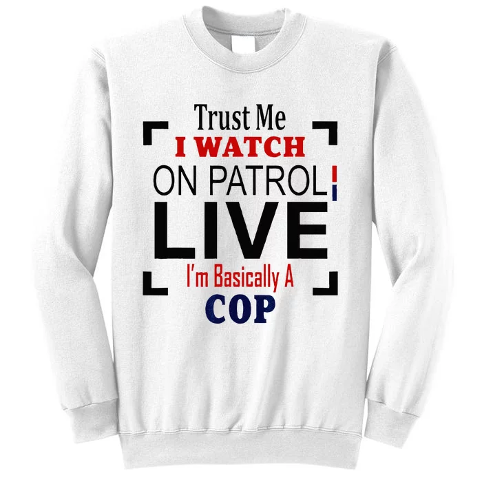 Trust Me I Watch On Patrol Live Im Basically A Cop Sweatshirt