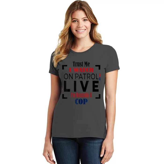 Trust Me I Watch On Patrol Live I’m Basically A Cop Women's T-Shirt