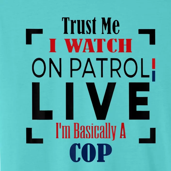 Trust Me I Watch On Patrol Live I’m Basically A Cop ChromaSoft Performance T-Shirt