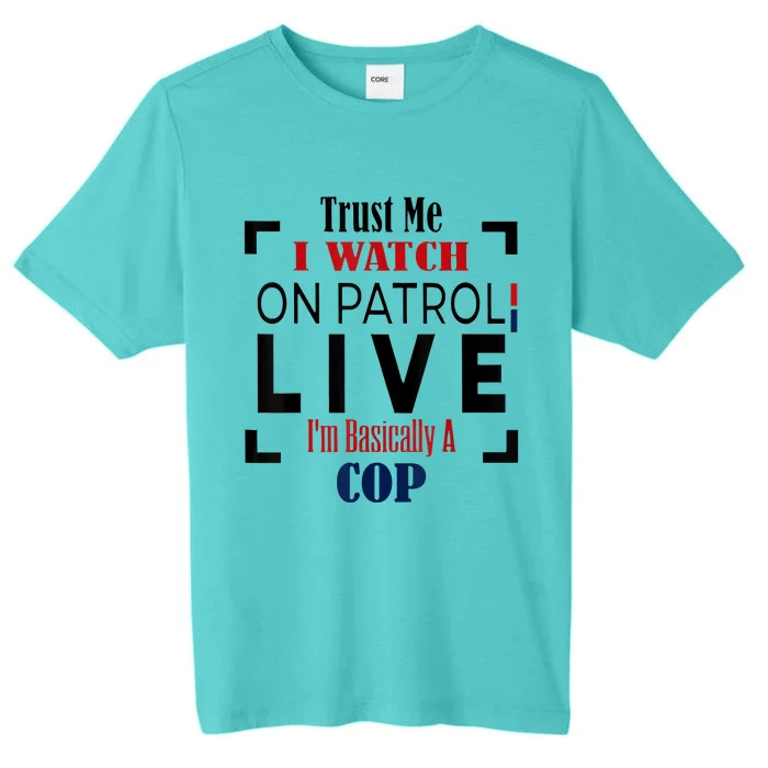 Trust Me I Watch On Patrol Live I’m Basically A Cop ChromaSoft Performance T-Shirt