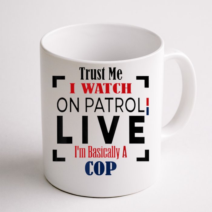 Trust Me I Watch On Patrol Live I’m Basically A Cop Front & Back Coffee Mug