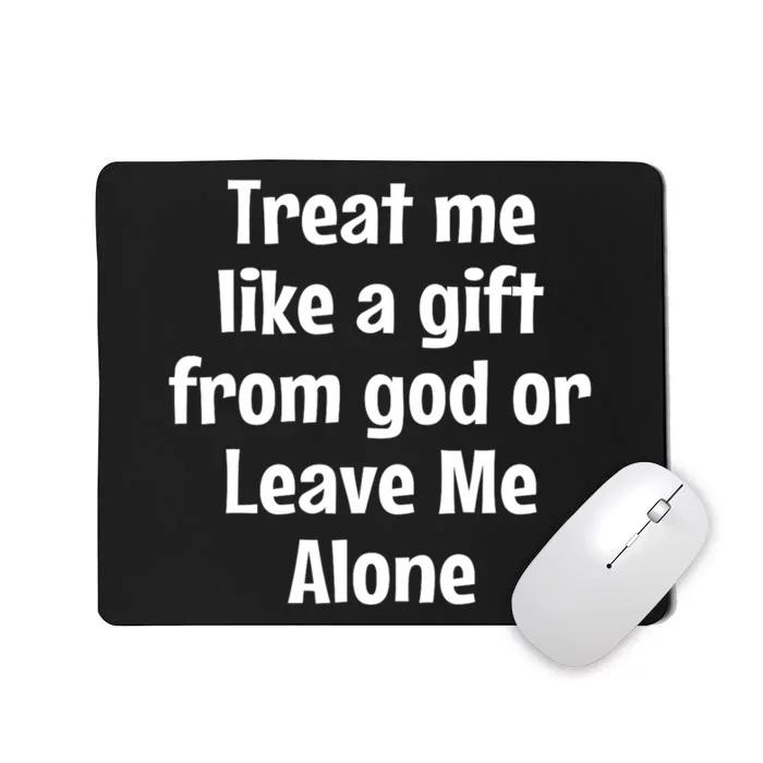 Treat Me Like A Gift From God Or Leave Me Alone Mousepad