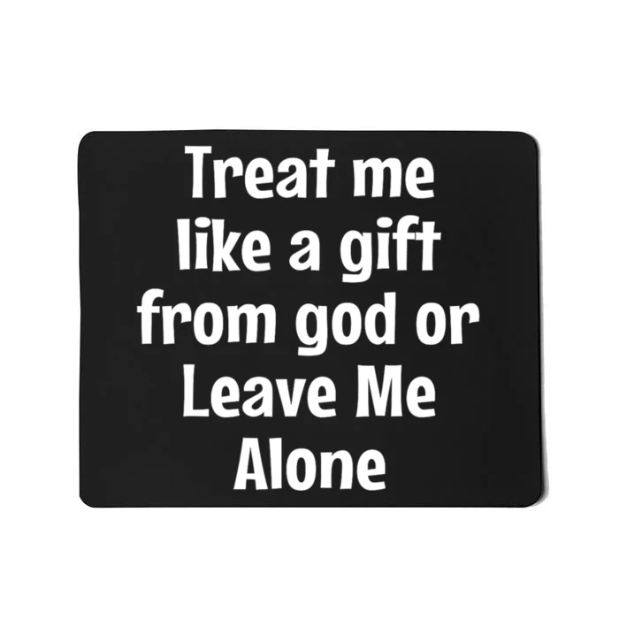 Treat Me Like A Gift From God Or Leave Me Alone Mousepad