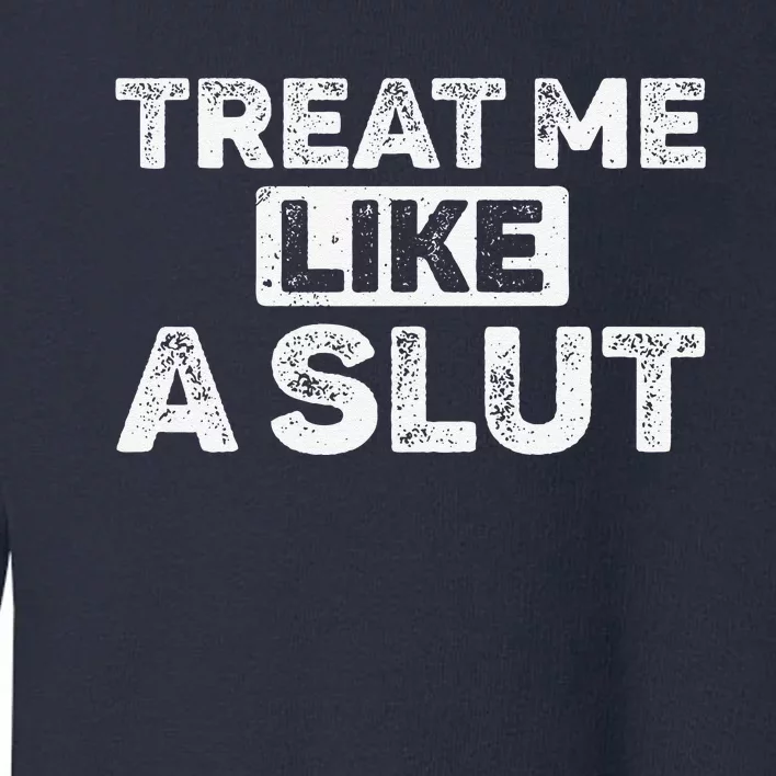 Treat Me Like A Slut Toddler Sweatshirt