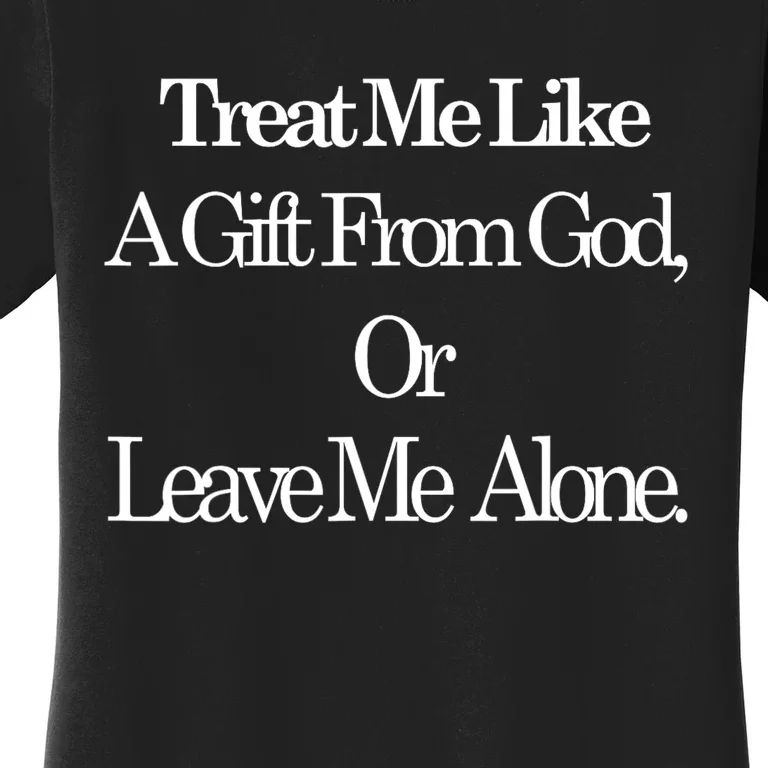 Treat Me Like A Gift From God Or Leave Me Alone Women's T-Shirt