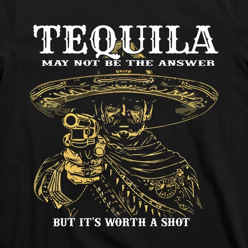 Tequila May Not Be The Answer But Its Worth A Shot T-Shirt