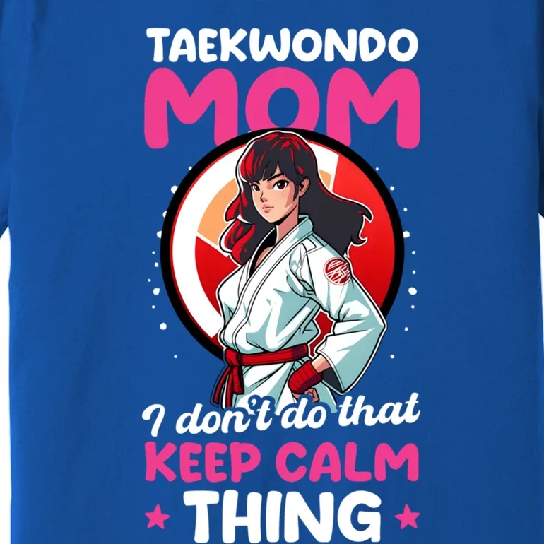 Taekwondo Mom No Keep Calm Thing Design Taekwondo Fighter Gift Premium T-Shirt