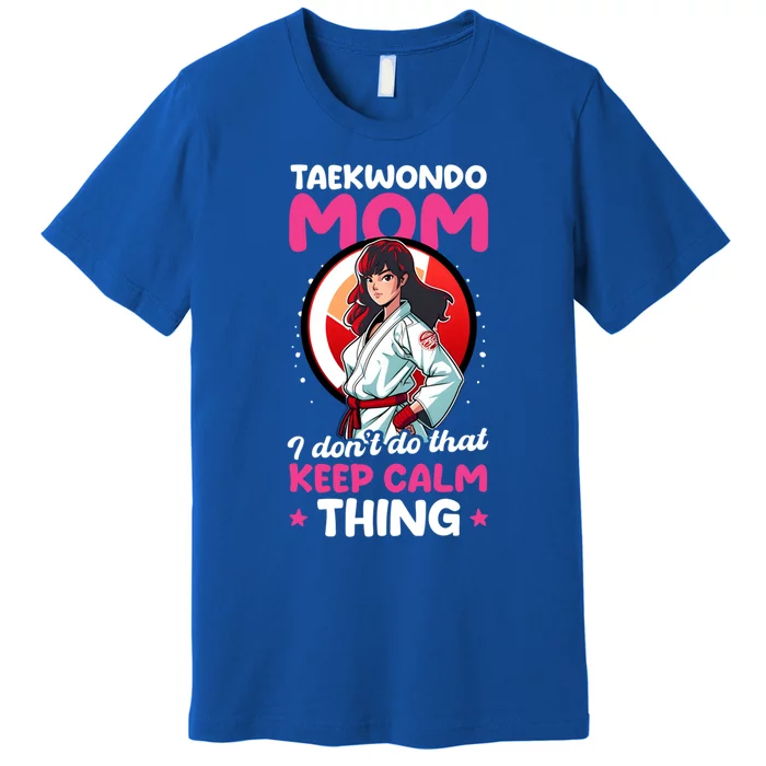 Taekwondo Mom No Keep Calm Thing Design Taekwondo Fighter Gift Premium T-Shirt